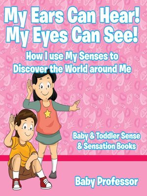 cover image of My Ears Can Hear! My Eyes Can See! How I use My Senses to Discover the World Around Me--Baby & Toddler Sense & Sensation Books